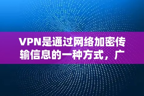 VPN是通过网络加密传输信息的一种方式,广泛应用于流媒体、视频会议、文件下载和支付交易等领域。以下是关于VPN的详细指南,帮助您更好地理解和应用该技术 VPN是通过网络加密传输信息的一种方式,广泛应用于流媒体、视频会议、文件下载和支付交易等领域。以下是关于VPN的详细指南,帮助您更好地理解和应用该技术
