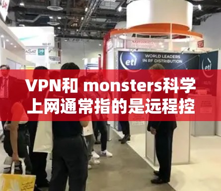 VPN和 monsters科学上网通常指的是远程控制或控制网络的技术，与monsters（幽灵）无关。如果您在考虑如何在海外访问您的国家网络资源或进行远程协作，以下是一个通用的解决方案
