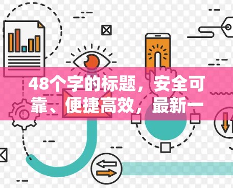 48个字的标题,安全可靠、便捷高效,最新一代VPN客户端完美满足您的网络保护需求 48个字的标题,安全可靠、便捷高效,最新一代VPN客户端完美满足您的网络保护需求