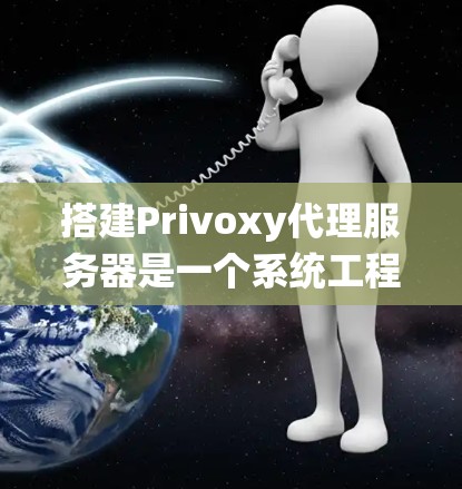 搭建Privoxy代理服务器是一个系统工程，需要遵循以下步骤来确保其高效和安全运行。以下是一个详细的指南