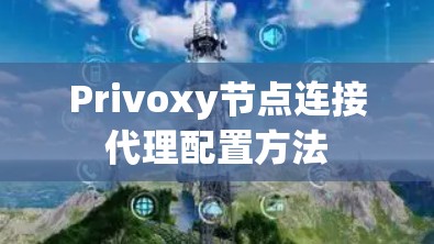 Privoxy节点连接代理配置方法