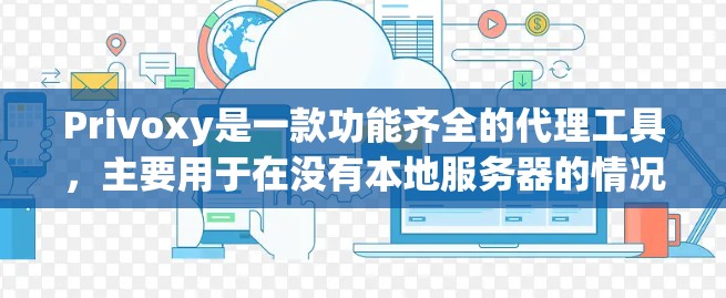 Privoxy是一款功能齐全的代理工具,主要用于在没有本地服务器的情况下下载和上传资源。以下是关于Privoxy的详细介绍 Privoxy是一款功能齐全的代理工具,主要用于在没有本地服务器的情况下下载和上传资源。以下是关于Privoxy的详细介绍