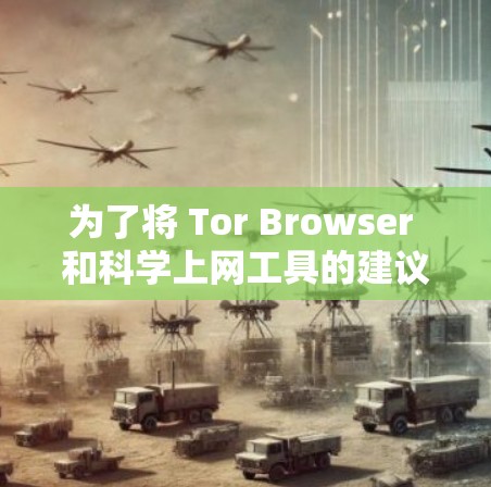 为了将 Tor Browser 和科学上网工具的建议结合起来，提升上网的安全性和效率，可以按照以下步骤进行