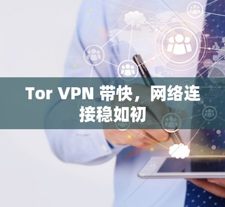 Tor VPN 带快，网络连接稳如初