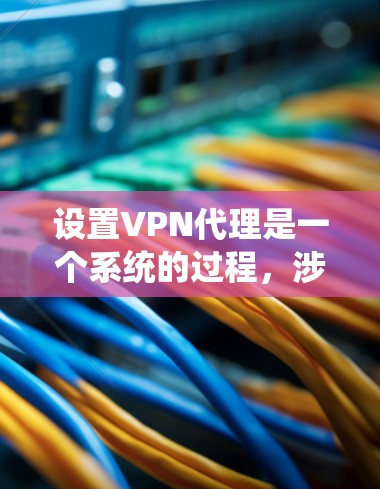 设置VPN代理是一个系统的过程,涉及多个步骤和设置。以下是一个详细的指南,帮助您完成VPN代理的设置 设置VPN代理是一个系统的过程,涉及多个步骤和设置。以下是一个详细的指南,帮助您完成VPN代理的设置