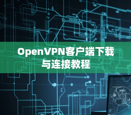OpenVPN客户端下载与连接教程