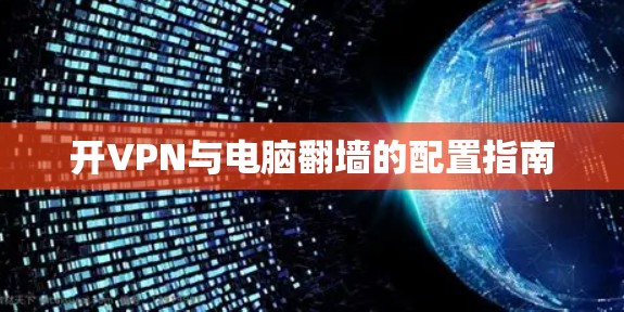 开VPN与电脑翻墙的配置指南