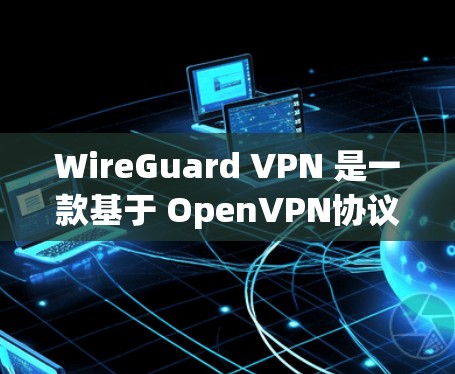 WireGuard VPN 是一款基于 OpenVPN协议的高速VPN服务，适合在繁忙公司环境中使用。以下是使用 WireGuard VPN 的详细步骤