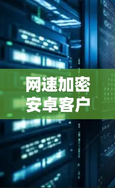 网速加密安卓客户端解析与教程
