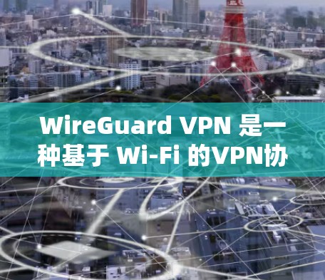 WireGuard VPN 是一种基于 Wi-Fi 的VPN协议，旨在提供高速、可靠的网络连接。以下是对使用 WireGuard VPN 的详细指南