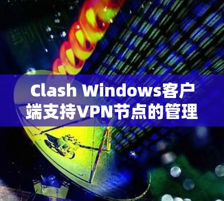 Clash Windows客户端支持VPN节点的管理，以下是详细的步骤指南