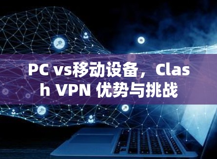PC vs移动设备，Clash VPN 优势与挑战
