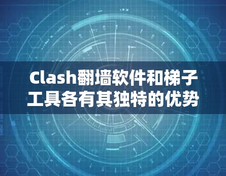 Clash翻墙软件和梯子工具各有其独特的优势和适用场景，以下是详细的分析和推荐