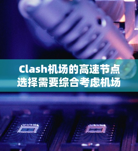 Clash机场的高速节点选择需要综合考虑机场的结构、交通情况以及对乘客和航空服务的影响。以下是一个系统化的建议