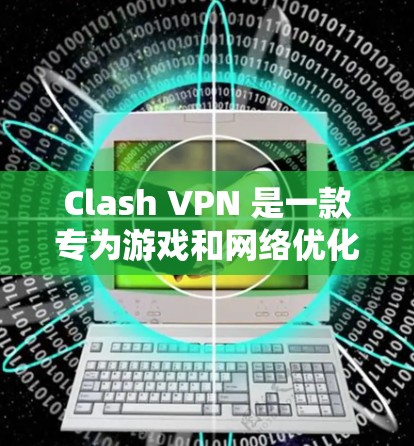 Clash VPN 是一款专为游戏和网络优化设计的工具，帮助用户在网页和应用之间切换时保持网络速度。以下是Clash VPN 在网络优化体验上的具体表现和一些优化体验