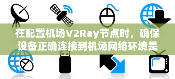 在配置机场V2Ray节点时，确保设备正确连接到机场网络环境是关键。以下是详细的步骤和建议