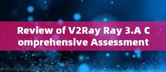 Review of V2Ray Ray 3.A Comprehensive Assessment