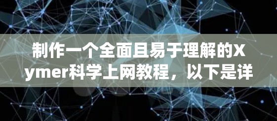 制作一个全面且易于理解的Xymer科学上网教程，以下是详细的步骤和建议