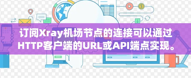 订阅Xray机场节点的连接可以通过HTTP客户端的URL或API端点实现。以下是一步步的解决方案