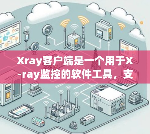 Xray客户端是一个用于X-ray监控的软件工具,支持多设备安装和配置,适用于医疗、工业和监控等领域。以下是关于Xray客户端的详细介绍 Xray客户端是一个用于X-ray监控的软件工具,支持多设备安装和配置,适用于医疗、工业和监控等领域。以下是关于Xray客户端的详细介绍