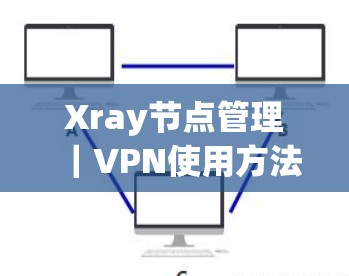 Xray节点管理|VPN使用方法 Xray节点管理|VPN使用方法