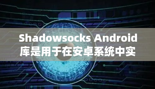 Shadowsocks Android库是用于在安卓系统中实现手机间通信的协议，允许用户通过手机发送和接收数据。以下是一个详细的步骤指南，帮助您实现手机与手机之间的通信