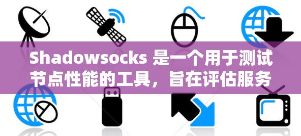 Shadowsocks 是一个用于测试节点性能的工具，旨在评估服务器或节点在不同负载情况下的响应速度和吞吐量。以下是对 Shadowsocks 节点测速的详细分析和总结