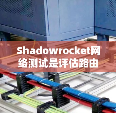 Shadowrocket网络测试是评估路由器和交换机性能的重要工具，以下是详细的步骤和注意事项