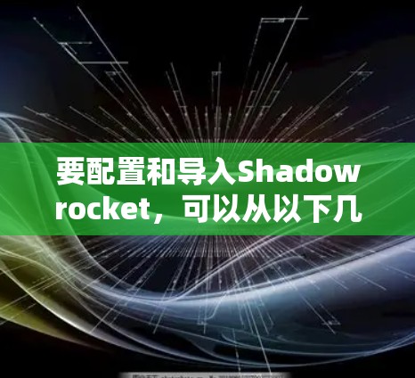 要配置和导入Shadowrocket，可以从以下几个步骤开始