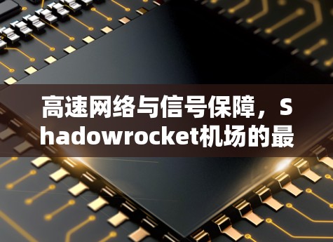 高速网络与信号保障，Shadowrocket机场的最佳选择