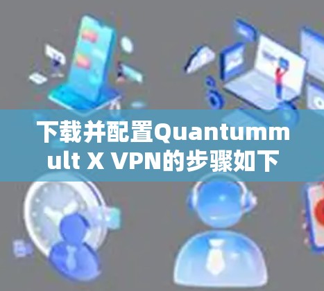 下载并配置Quantummult X VPN的步骤如下