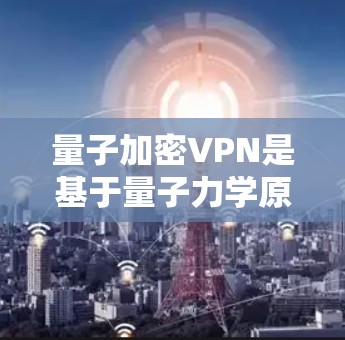 量子加密VPN是基于量子力学原理的加密技术，旨在提供高度安全的通信服务。以下是对量子加密VPN的详细分析