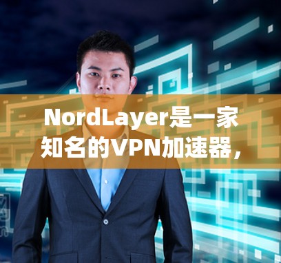 NordLayer是一家知名的VPN加速器,适合企业用户使用。为了帮助您下载其企业VPN加速器,以下是一个下载链接和使用指南 NordLayer是一家知名的VPN加速器,适合企业用户使用。为了帮助您下载其企业VPN加速器,以下是一个下载链接和使用指南