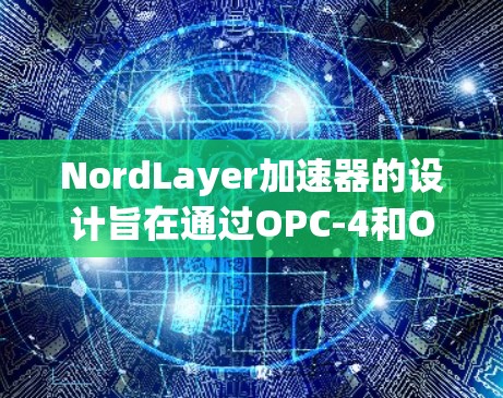 NordLayer加速器的设计旨在通过OPC-4和OPC-T协议的扩展,提升网络连接的性能。以下是其设计和实现的关键点 NordLayer加速器的设计旨在通过OPC-4和OPC-T协议的扩展,提升网络连接的性能。以下是其设计和实现的关键点