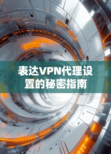 表达VPN代理设置的秘密指南 表达VPN代理设置的秘密指南