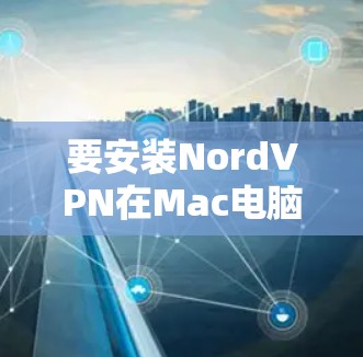 要安装NordVPN在Mac电脑上,按照以下步骤操作 要安装NordVPN在Mac电脑上,按照以下步骤操作