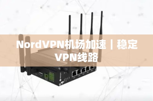 NordVPN机场加速｜稳定VPN线路