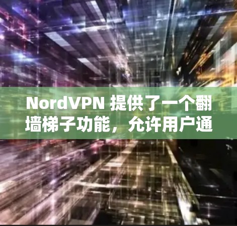 NordVPN 提供了一个翻墙梯子功能，允许用户通过设置隐藏访问到其服务器，从而隐藏与外部网络的连接。以下是对NordVPN翻墙梯子功能的详细分析