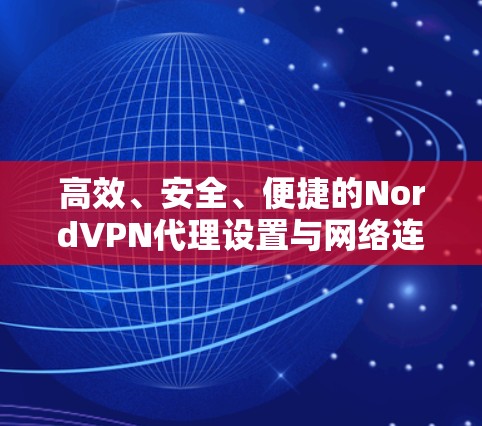 高效、安全、便捷的NordVPN代理设置与网络连接教程