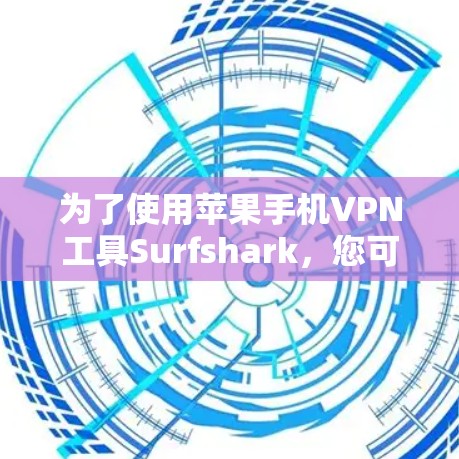 为了使用苹果手机VPN工具Surfshark，您可以按照以下步骤操作