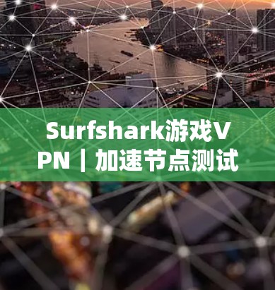 Surfshark游戏VPN｜加速节点测试