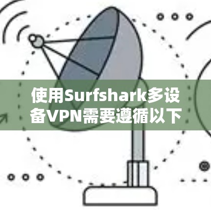 使用Surfshark多设备VPN需要遵循以下步骤，确保每个步骤都正确执行，以获得安全的VPN连接体验