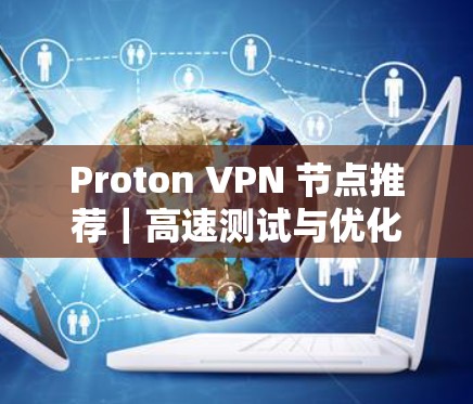 Proton VPN 节点推荐｜高速测试与优化