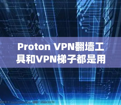 Proton VPN翻墙工具和VPN梯子都是用于绕过VPN walls（即网络封锁）的工具，但它们有不同的应用场景和特点。以下是对这两个工具的详细介绍和推荐
