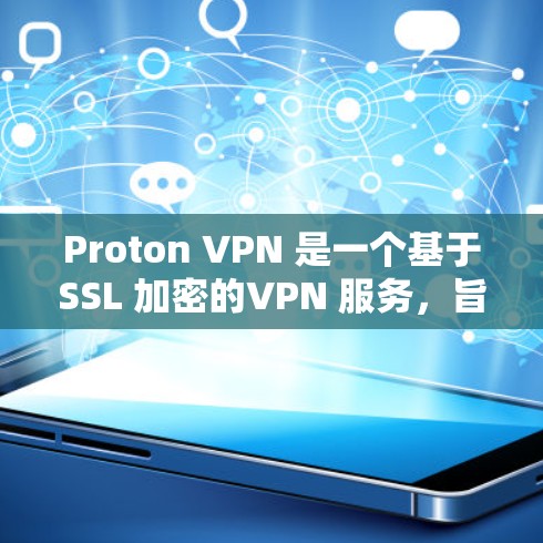 Proton VPN 是一个基于SSL 加密的VPN 服务，旨在提供安全、高效的网络访问体验。以下是对 Proton VPN 外网连接访问体验的详细分析