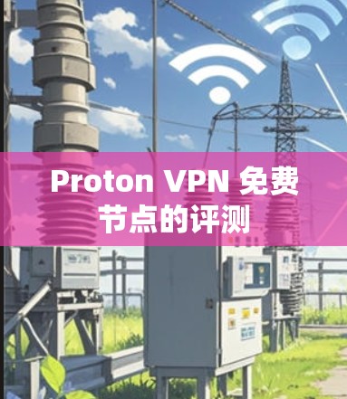 Proton VPN 免费节点的评测 Proton VPN 免费节点的评测
