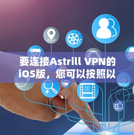 要连接Astrill VPN的iOS版，您可以按照以下步骤操作