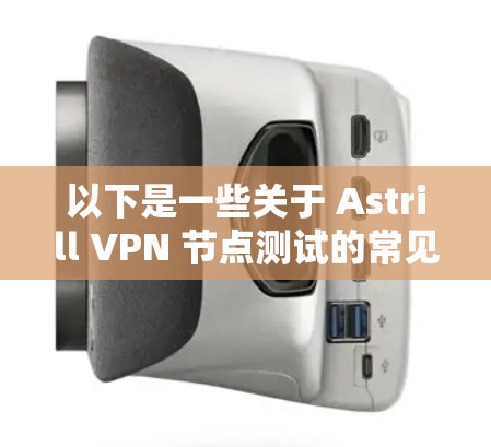以下是一些关于 Astrill VPN 节点测试的常见问题和解决方案 以下是一些关于 Astrill VPN 节点测试的常见问题和解决方案