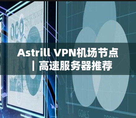 Astrill VPN机场节点|高速服务器推荐 Astrill VPN机场节点|高速服务器推荐