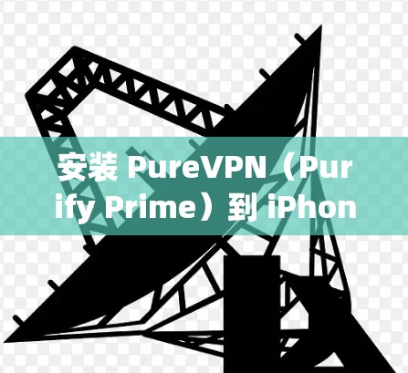 安装 PureVPN（Purify Prime）到 iPhone 上的步骤如下